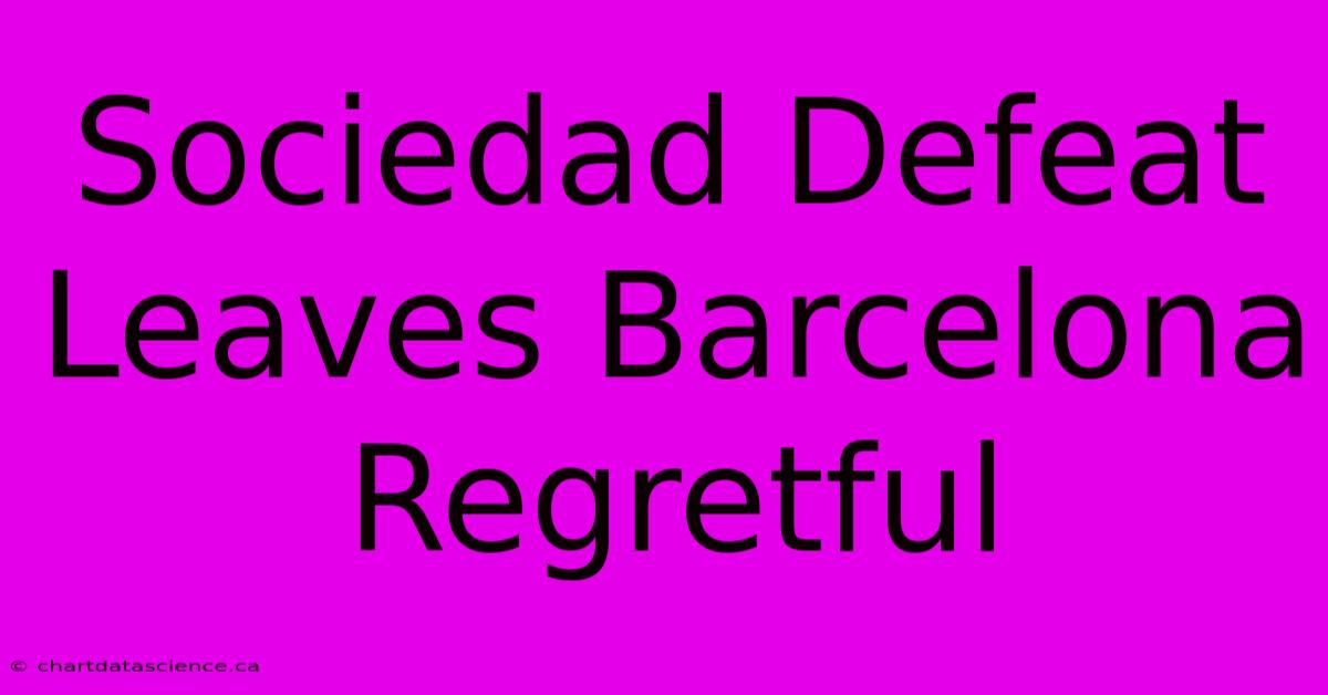 Sociedad Defeat Leaves Barcelona Regretful