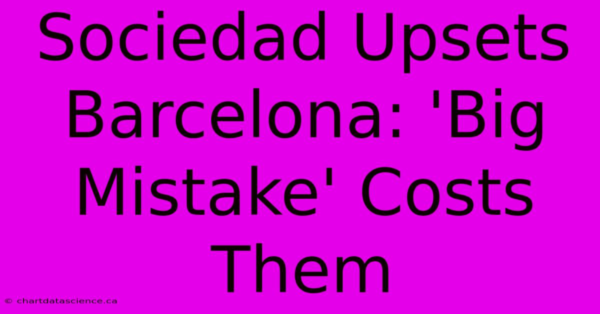 Sociedad Upsets Barcelona: 'Big Mistake' Costs Them