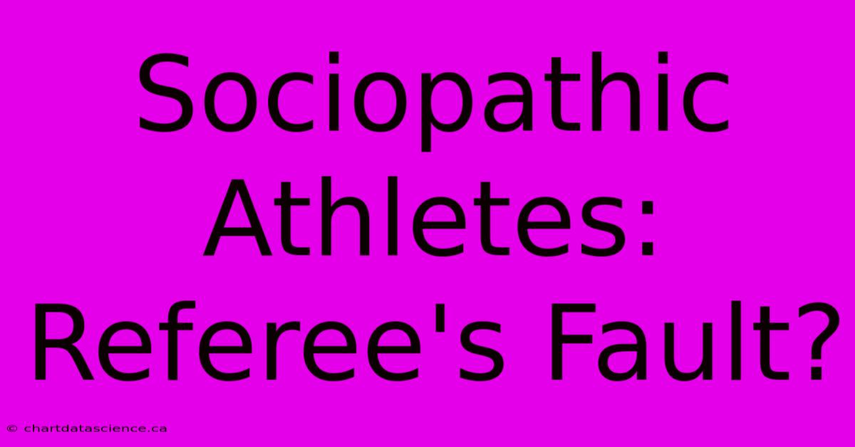 Sociopathic Athletes: Referee's Fault?