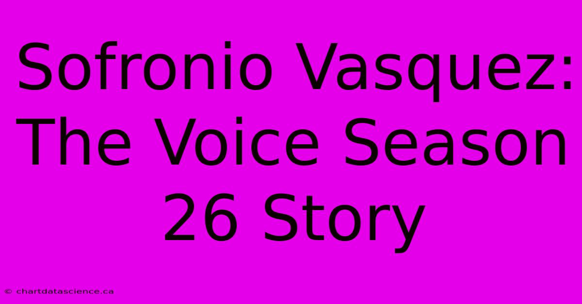 Sofronio Vasquez: The Voice Season 26 Story