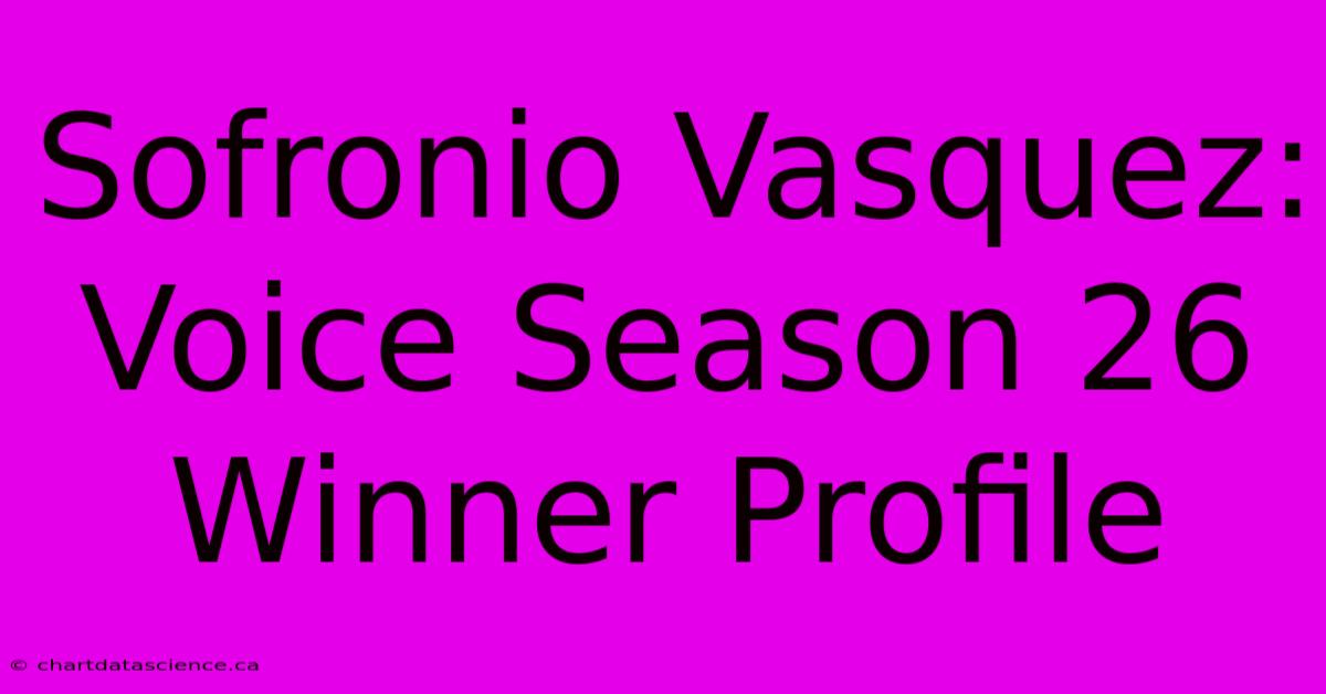 Sofronio Vasquez: Voice Season 26 Winner Profile