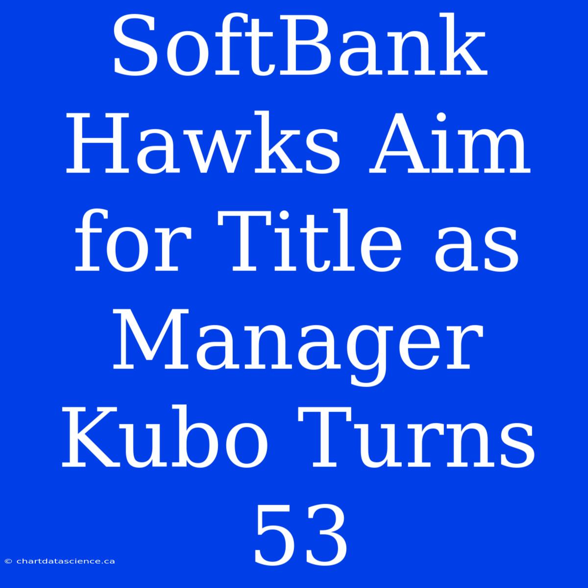 SoftBank Hawks Aim For Title As Manager Kubo Turns 53