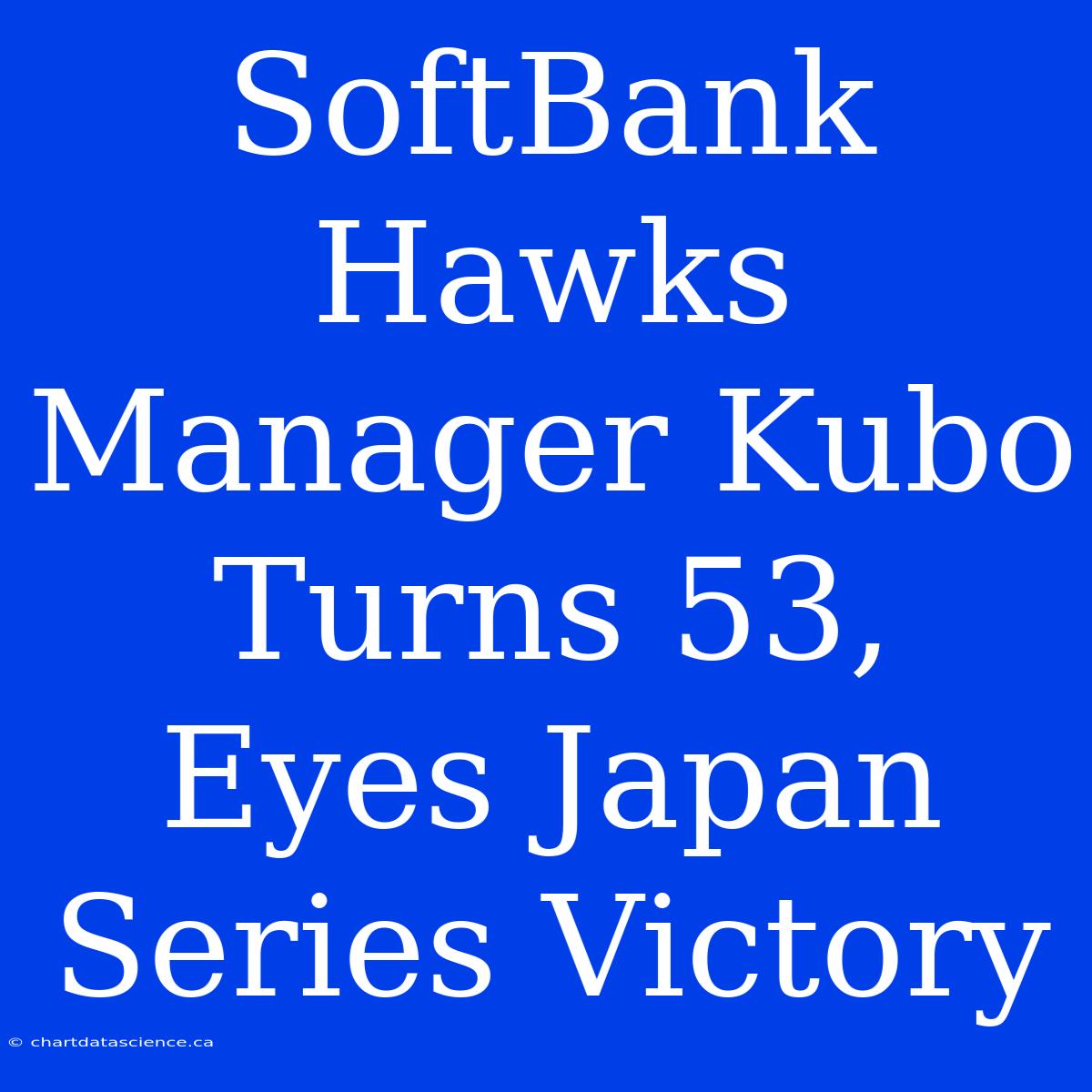 SoftBank Hawks Manager Kubo Turns 53, Eyes Japan Series Victory