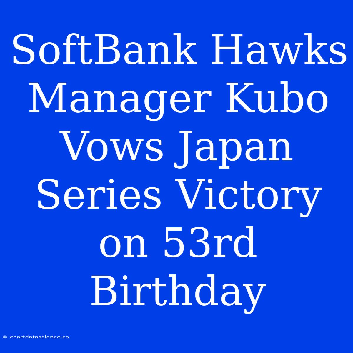 SoftBank Hawks Manager Kubo Vows Japan Series Victory On 53rd Birthday