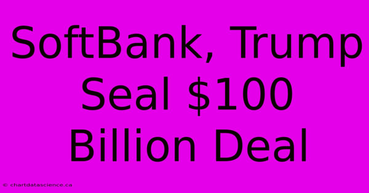 SoftBank, Trump Seal $100 Billion Deal