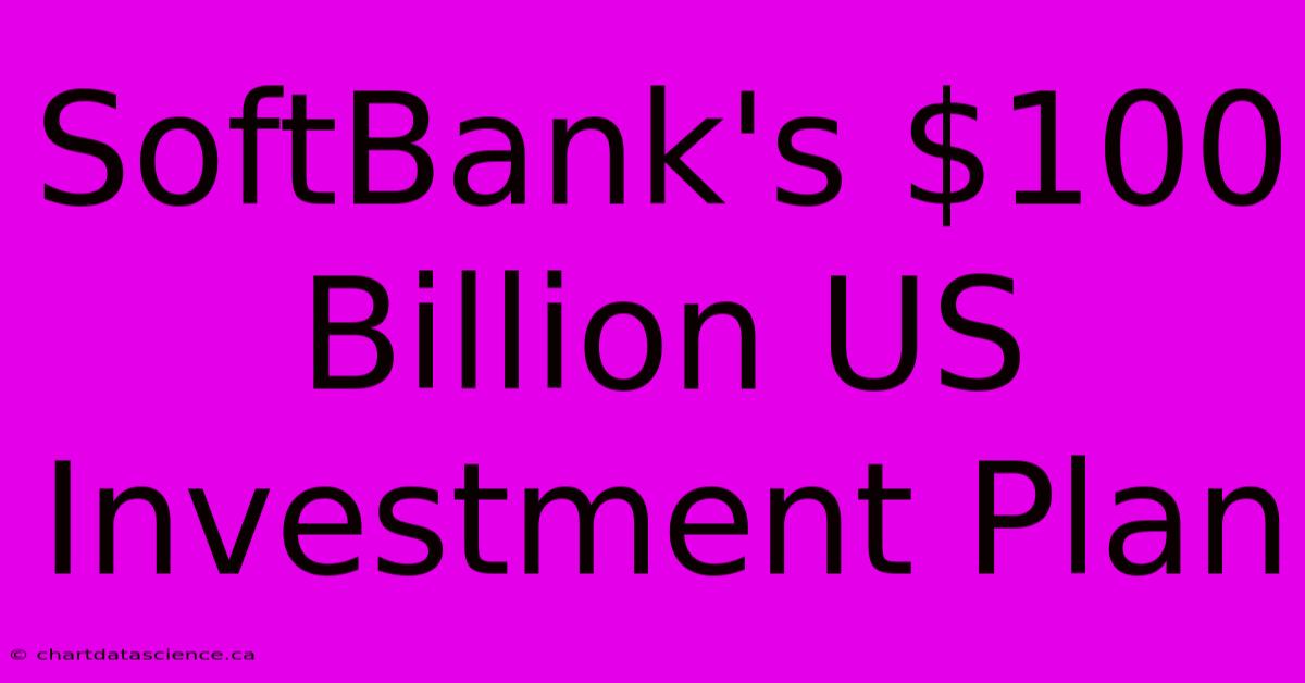 SoftBank's $100 Billion US Investment Plan