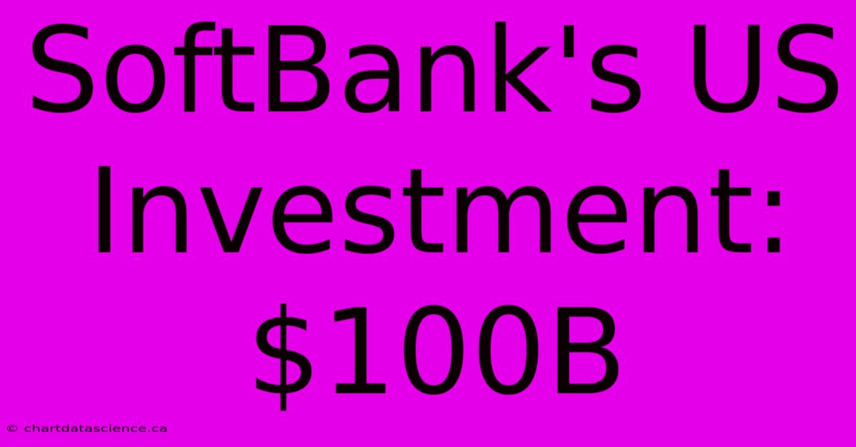 SoftBank's US Investment: $100B