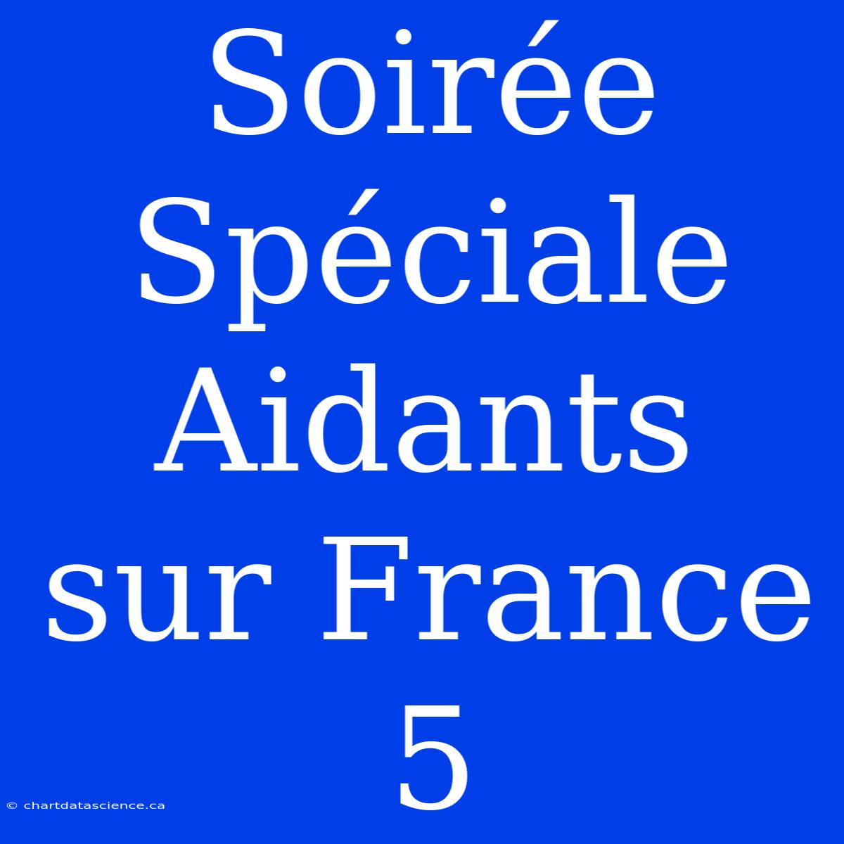 Soirée Spéciale Aidants Sur France 5