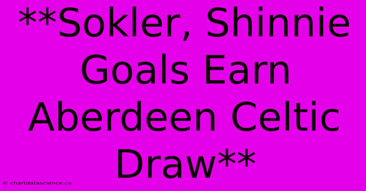 **Sokler, Shinnie Goals Earn Aberdeen Celtic Draw**