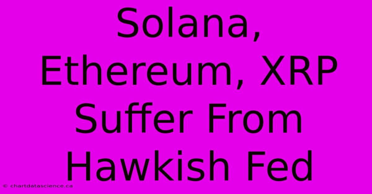 Solana, Ethereum, XRP Suffer From Hawkish Fed