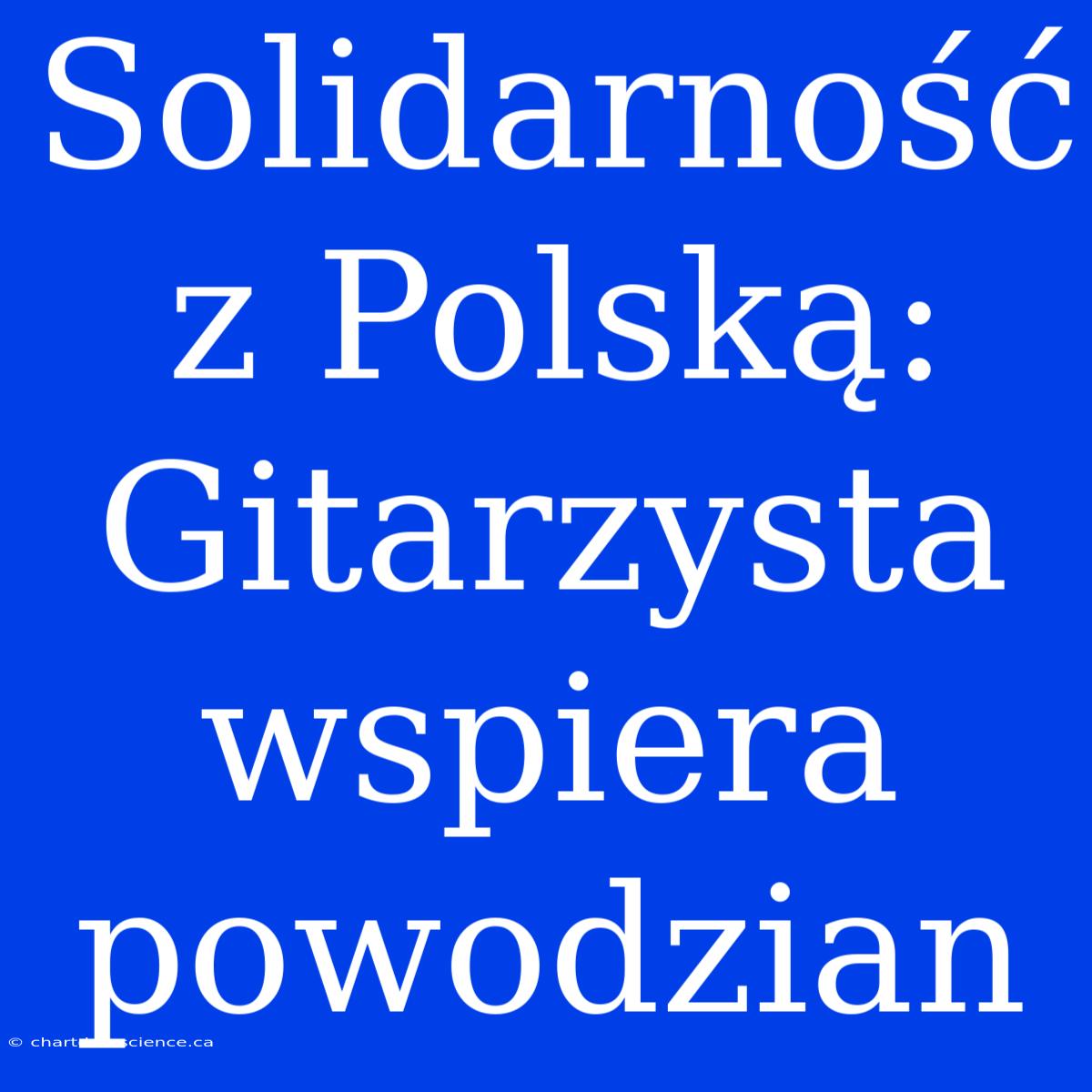 Solidarność Z Polską: Gitarzysta Wspiera Powodzian