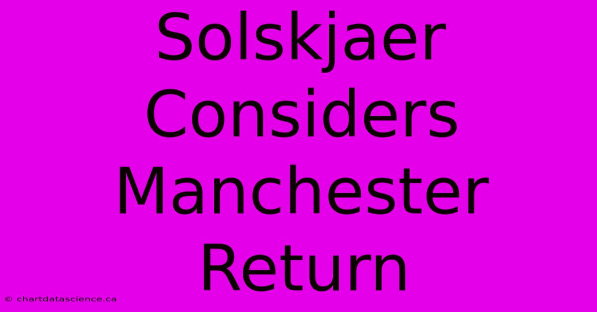 Solskjaer Considers Manchester Return