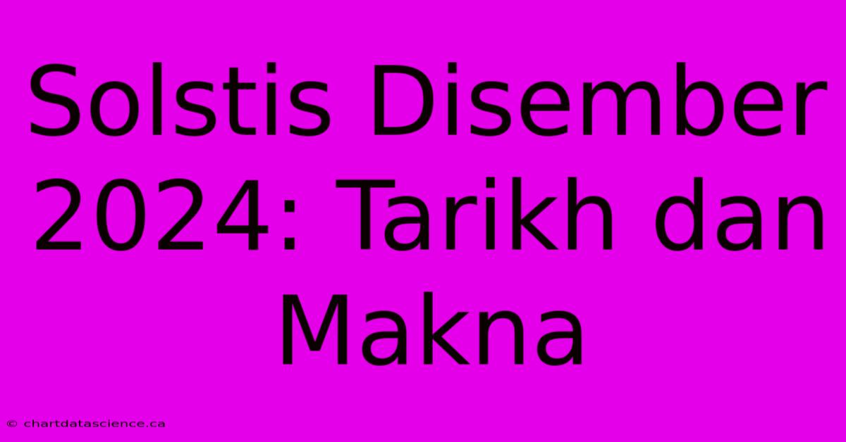 Solstis Disember 2024: Tarikh Dan Makna