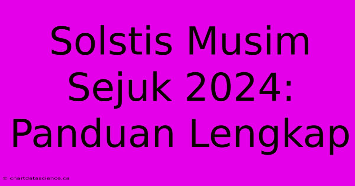 Solstis Musim Sejuk 2024: Panduan Lengkap