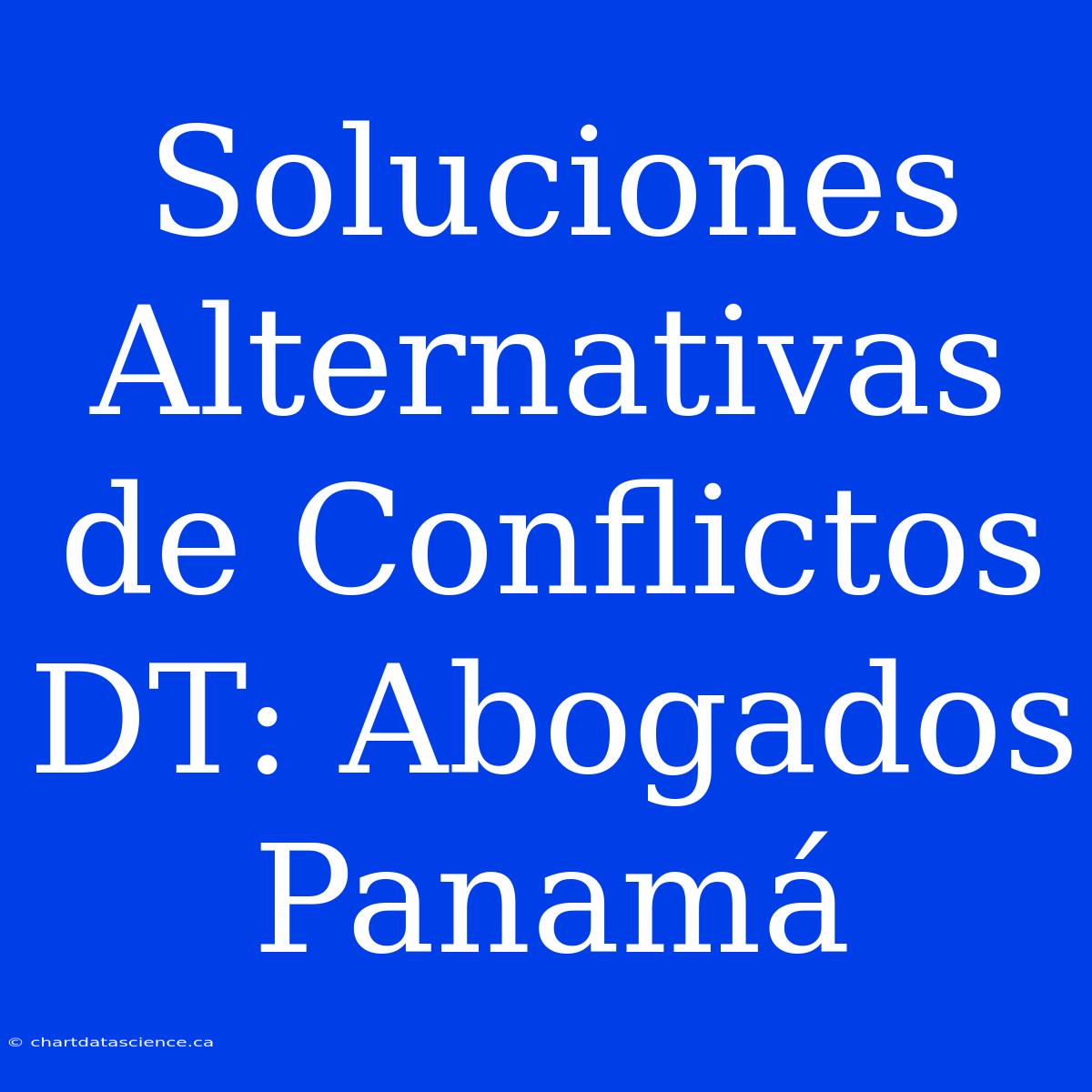 Soluciones Alternativas De Conflictos DT: Abogados Panamá