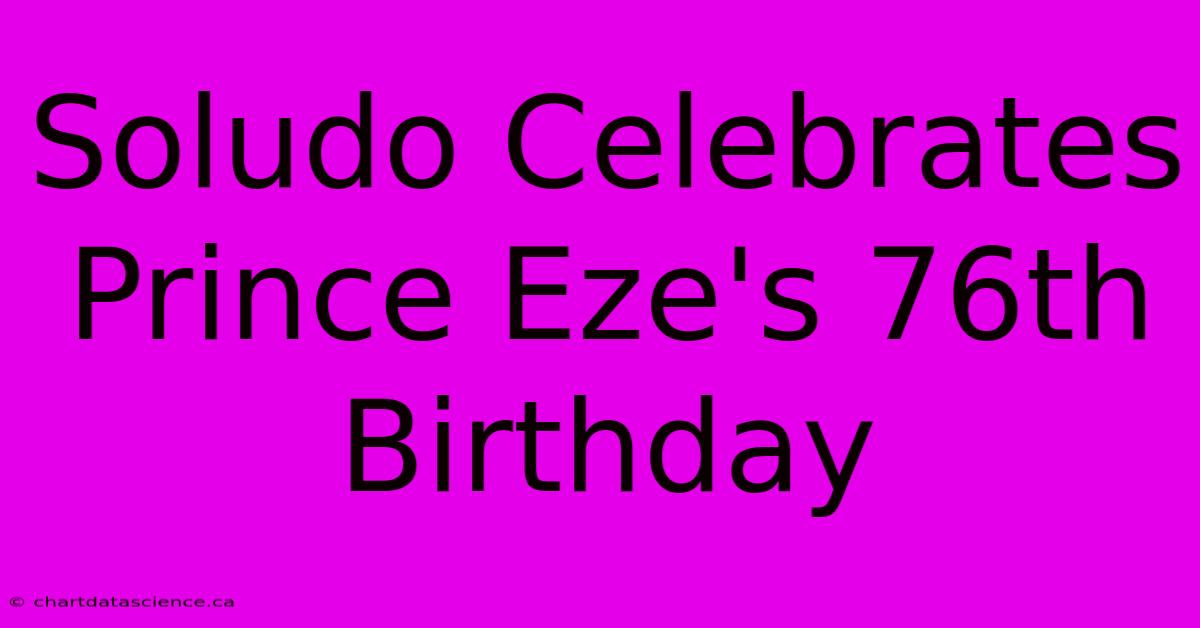 Soludo Celebrates Prince Eze's 76th Birthday