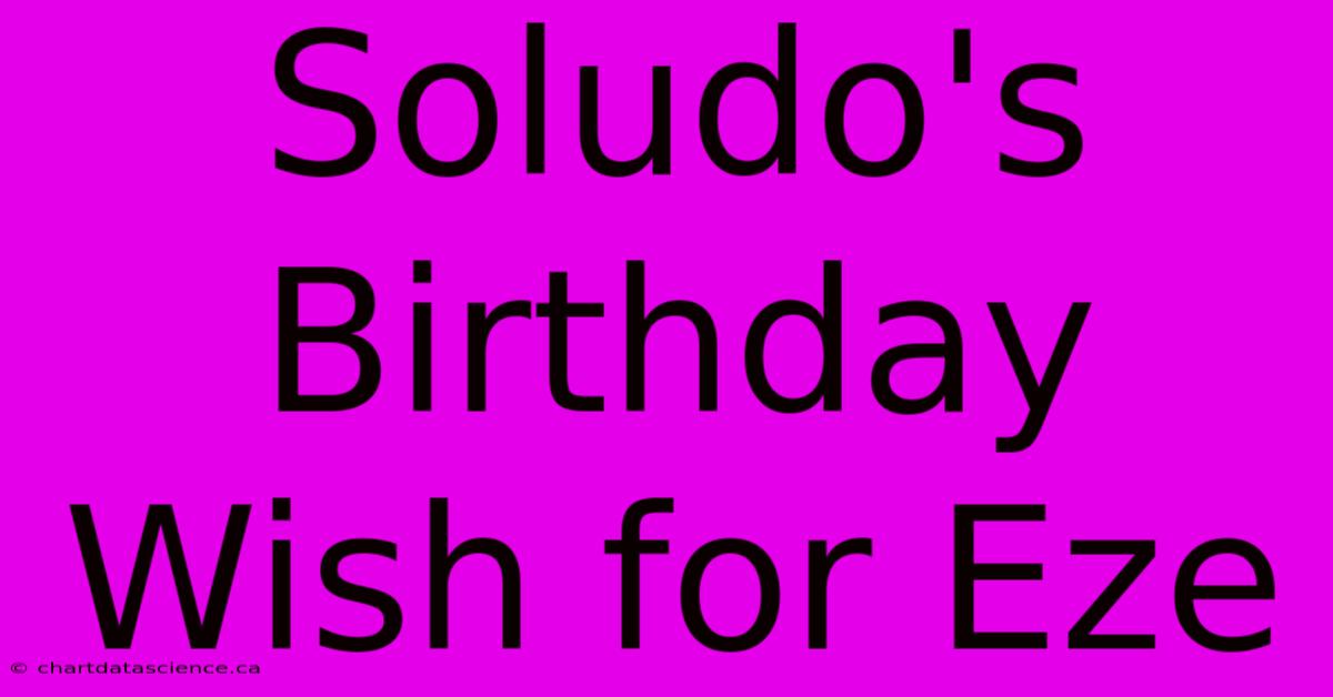 Soludo's Birthday Wish For Eze