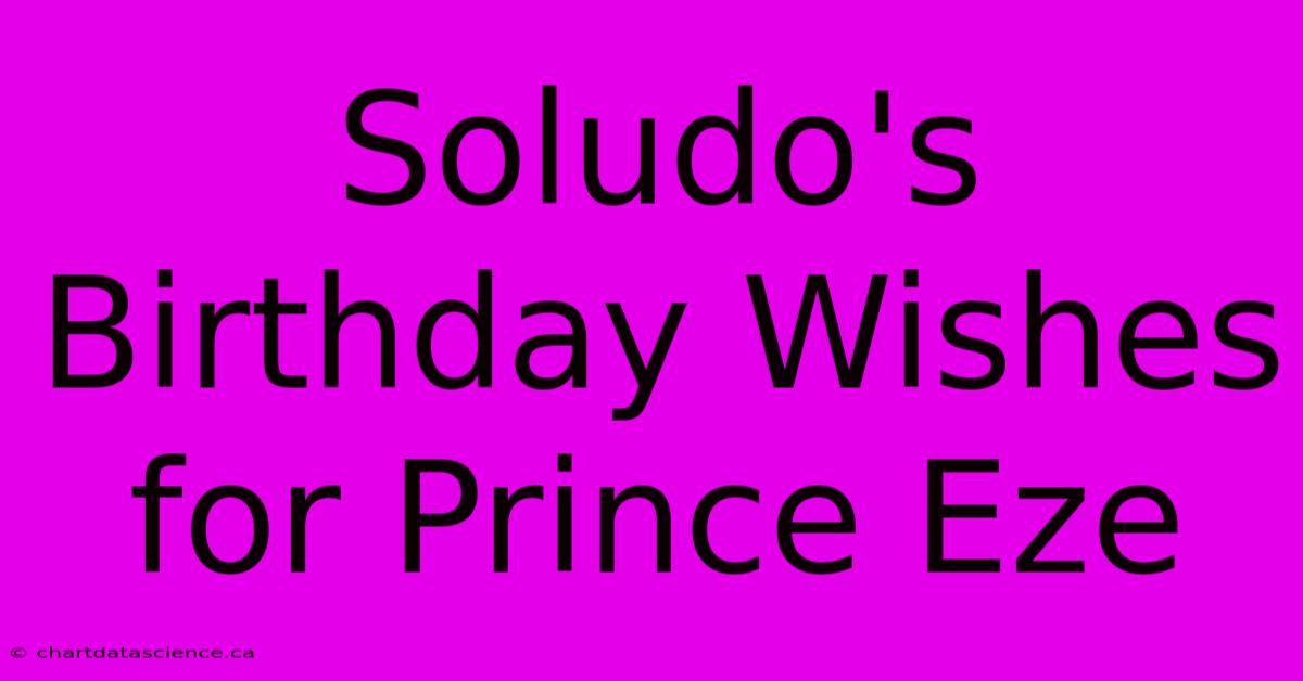 Soludo's Birthday Wishes For Prince Eze