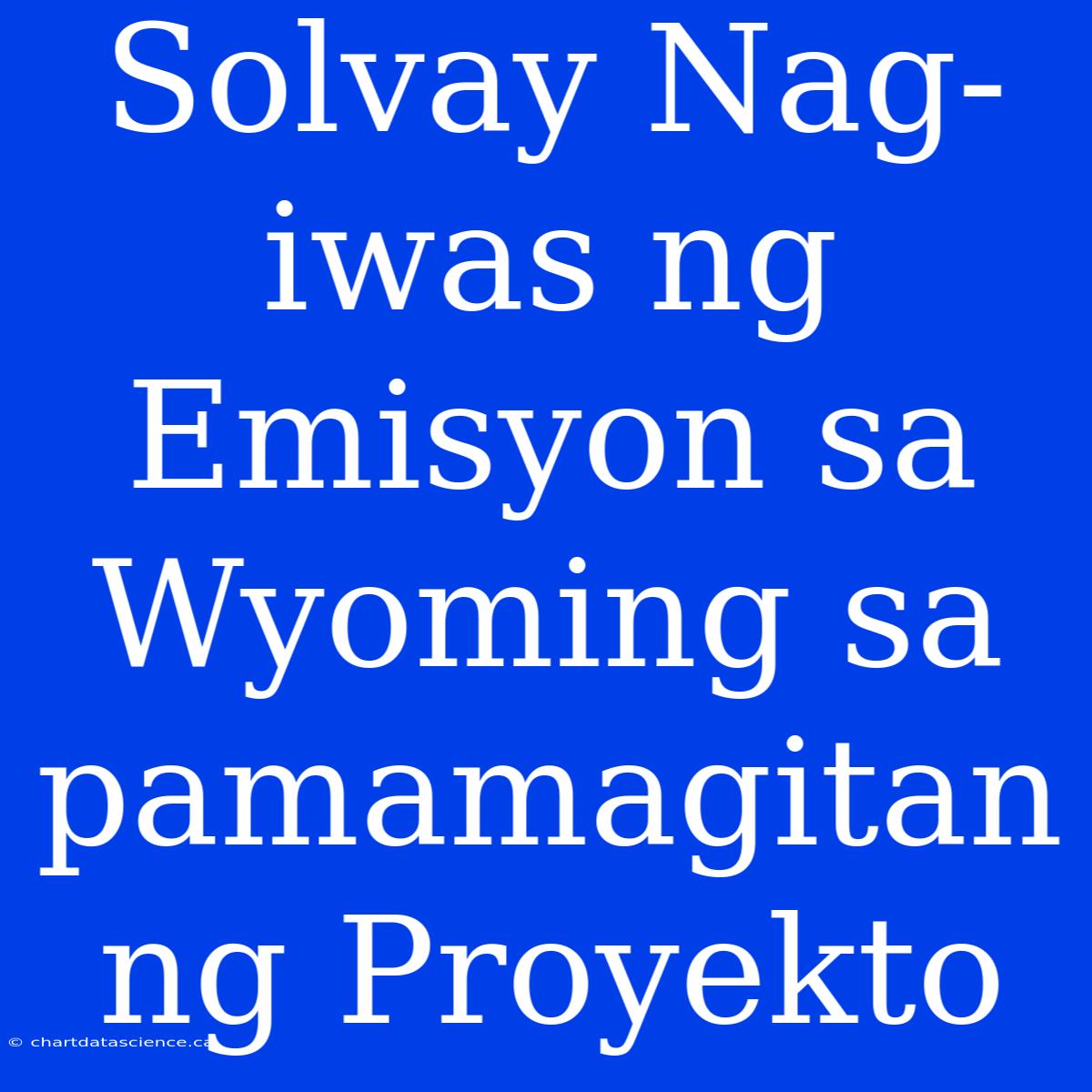 Solvay Nag-iwas Ng Emisyon Sa Wyoming Sa Pamamagitan Ng Proyekto