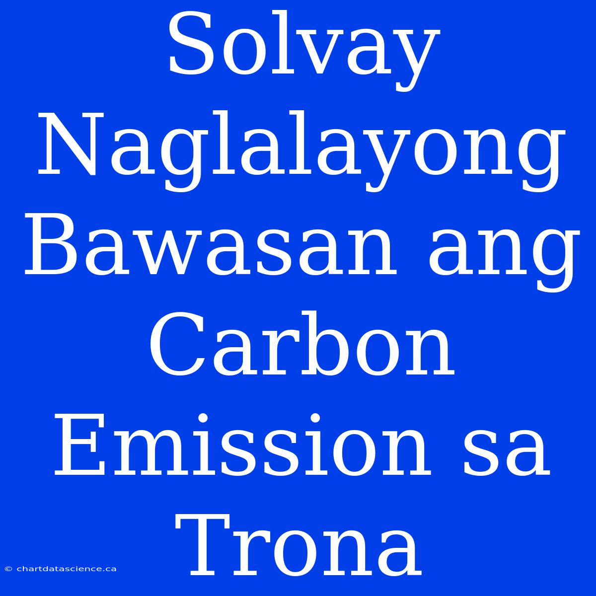 Solvay Naglalayong Bawasan Ang Carbon Emission Sa Trona