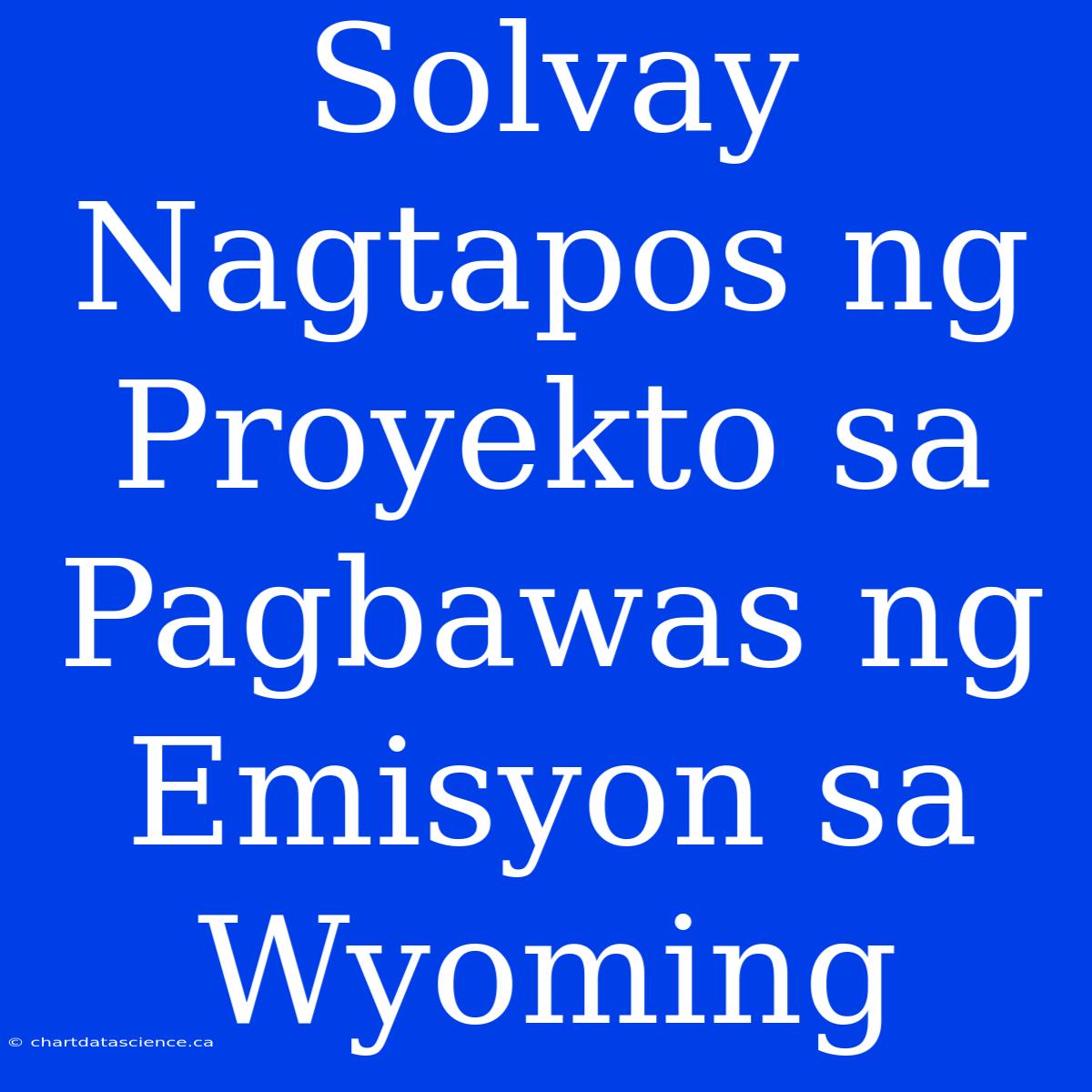 Solvay Nagtapos Ng Proyekto Sa Pagbawas Ng Emisyon Sa Wyoming