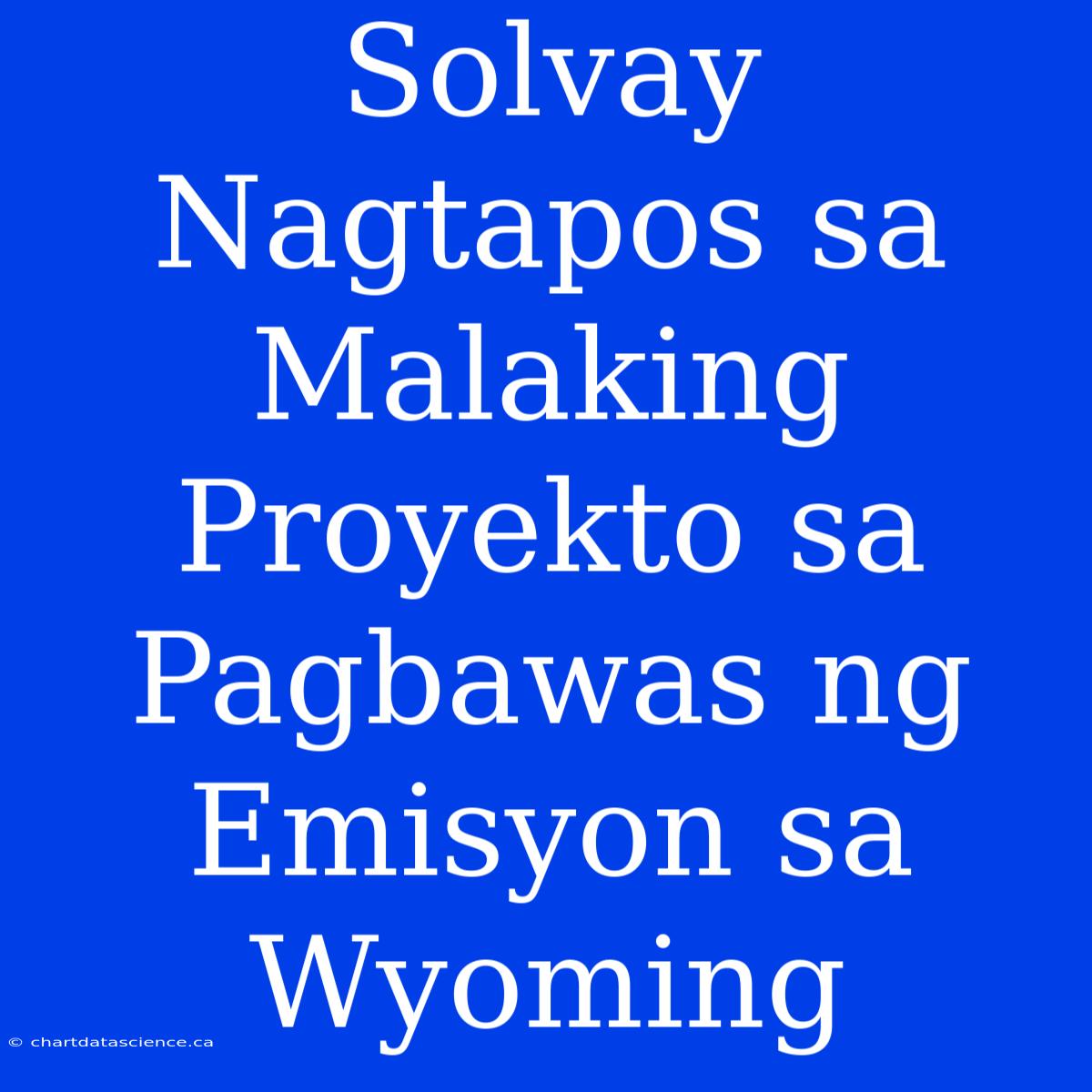 Solvay Nagtapos Sa Malaking Proyekto Sa Pagbawas Ng Emisyon Sa Wyoming