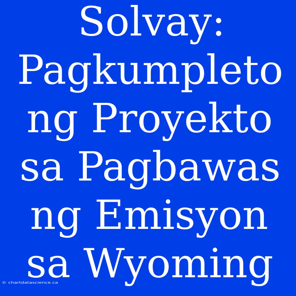 Solvay: Pagkumpleto Ng Proyekto Sa Pagbawas Ng Emisyon Sa Wyoming