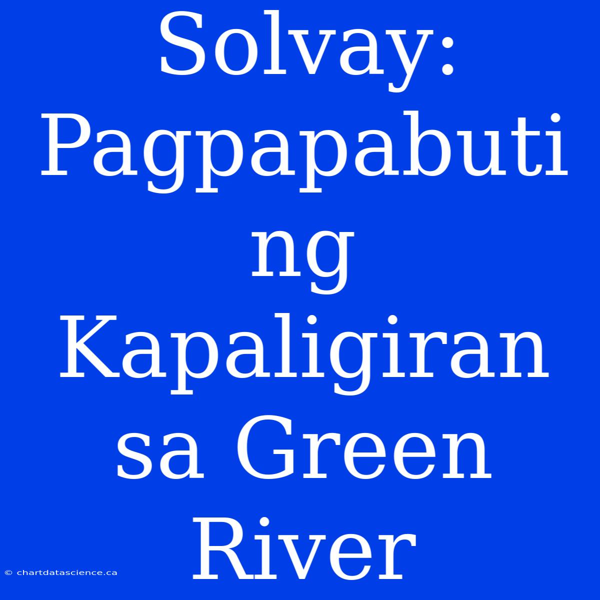 Solvay: Pagpapabuti Ng Kapaligiran Sa Green River