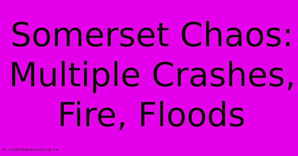 Somerset Chaos: Multiple Crashes, Fire, Floods