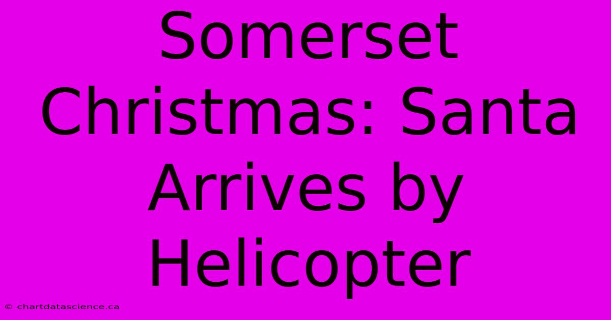 Somerset Christmas: Santa Arrives By Helicopter