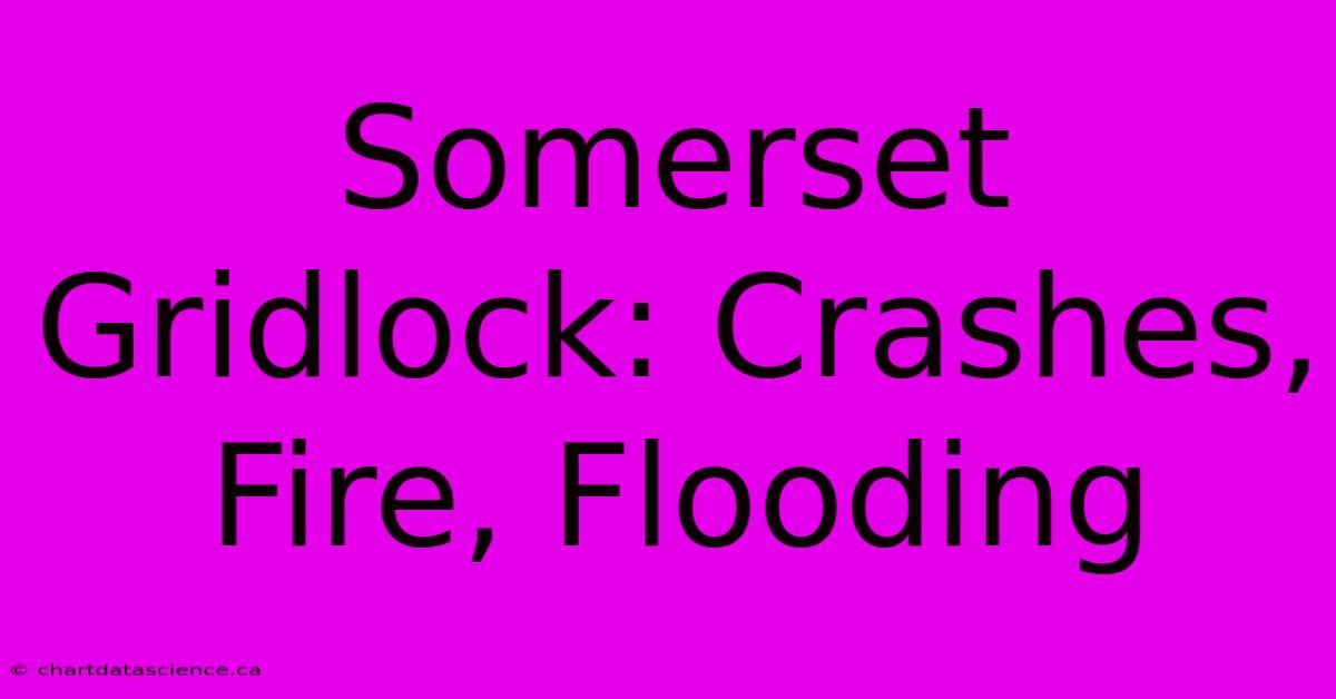 Somerset Gridlock: Crashes, Fire, Flooding