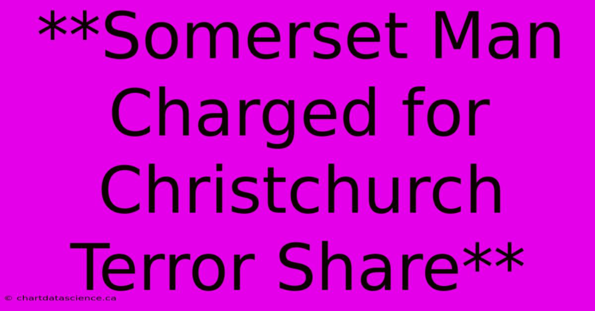 **Somerset Man Charged For Christchurch Terror Share** 