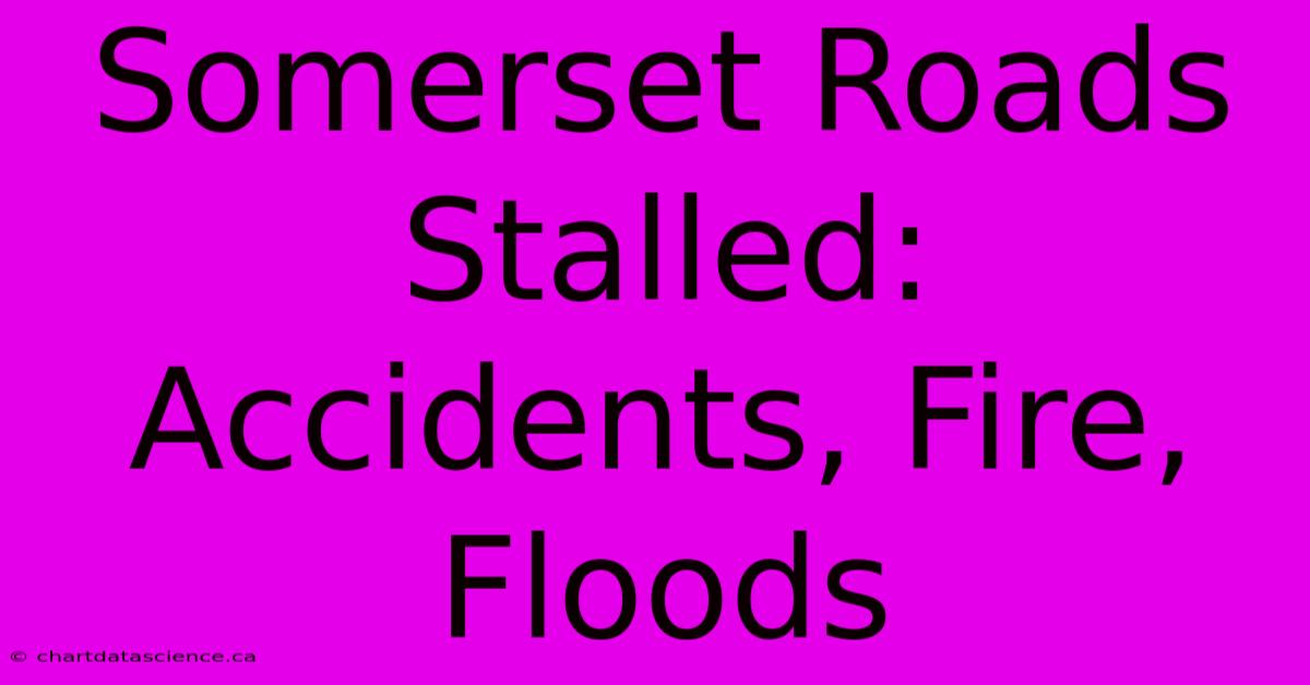 Somerset Roads Stalled: Accidents, Fire, Floods