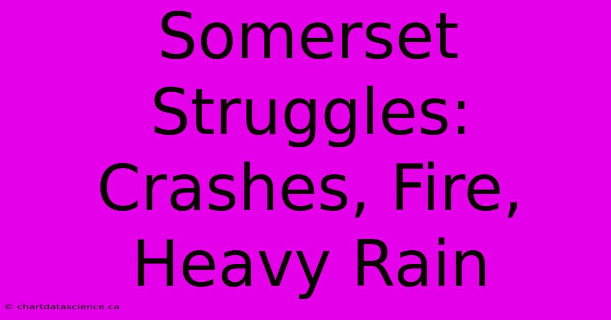 Somerset Struggles: Crashes, Fire, Heavy Rain 