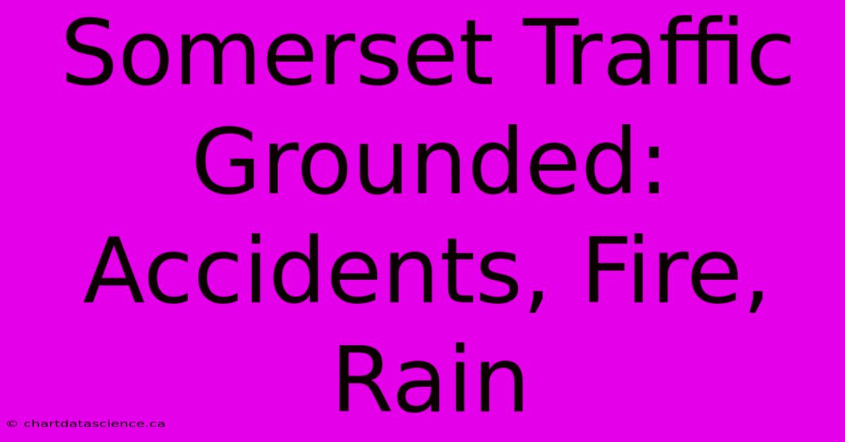 Somerset Traffic Grounded: Accidents, Fire, Rain