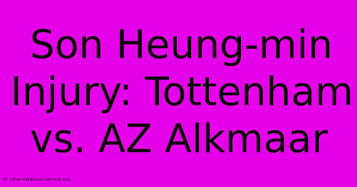 Son Heung-min Injury: Tottenham Vs. AZ Alkmaar