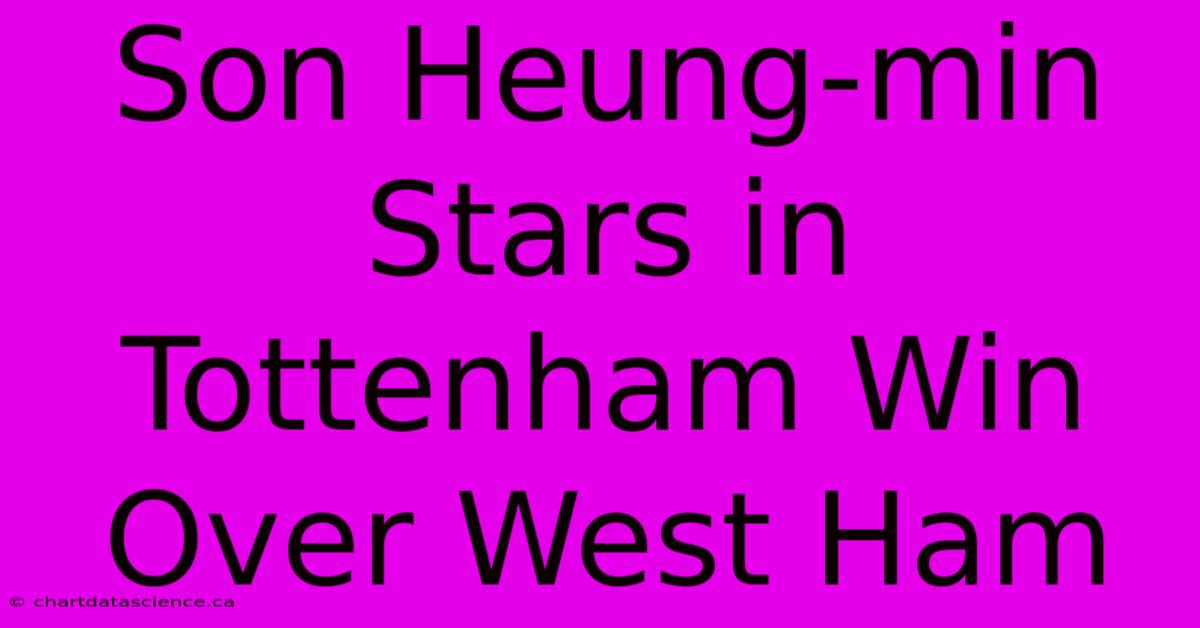 Son Heung-min Stars In Tottenham Win Over West Ham