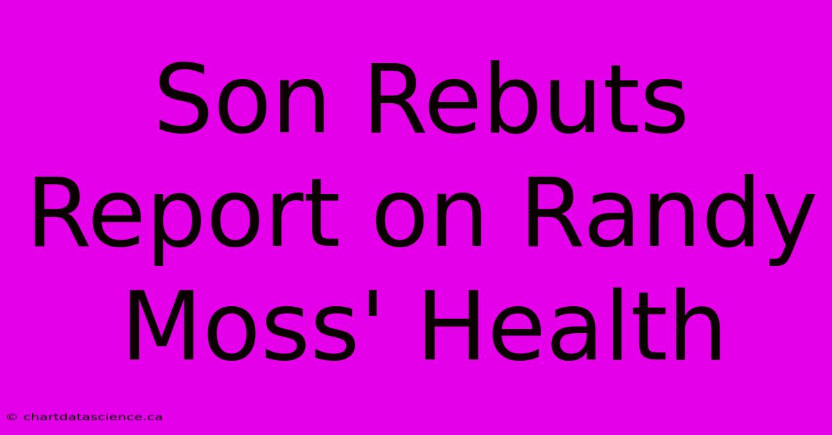 Son Rebuts Report On Randy Moss' Health