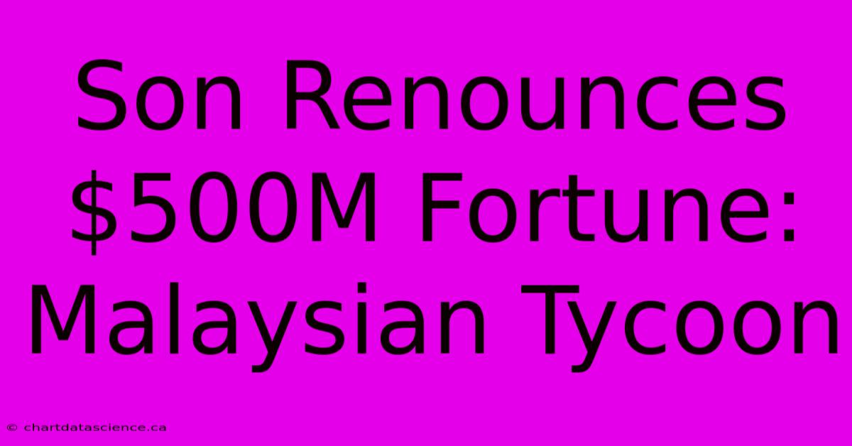 Son Renounces $500M Fortune: Malaysian Tycoon