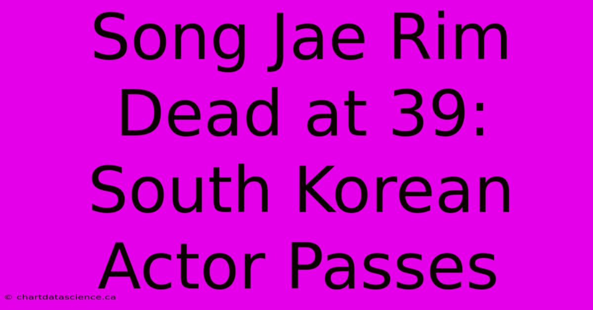 Song Jae Rim Dead At 39: South Korean Actor Passes