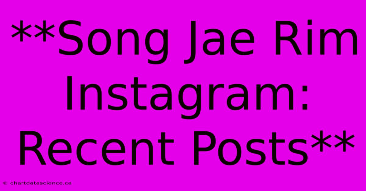 **Song Jae Rim Instagram: Recent Posts** 