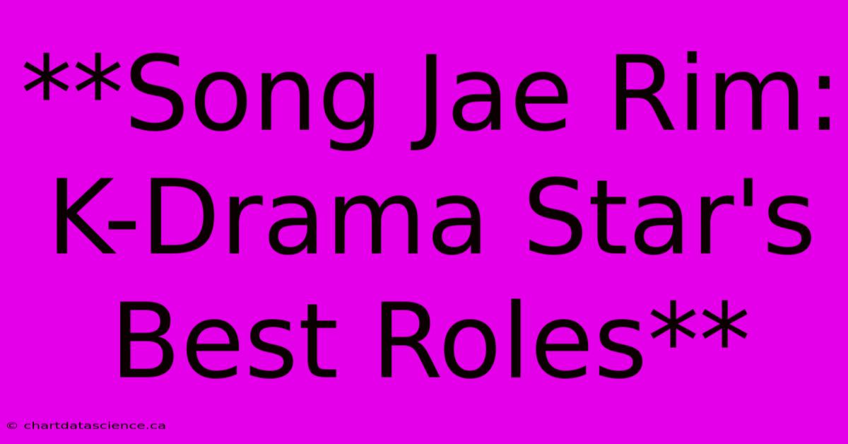 **Song Jae Rim: K-Drama Star's Best Roles** 