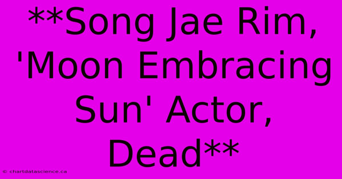 **Song Jae Rim, 'Moon Embracing Sun' Actor, Dead** 