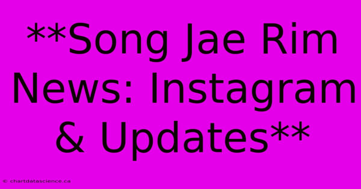 **Song Jae Rim News: Instagram & Updates**