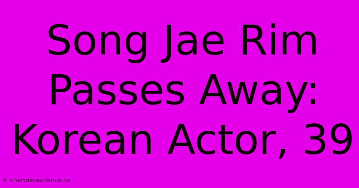 Song Jae Rim Passes Away: Korean Actor, 39 