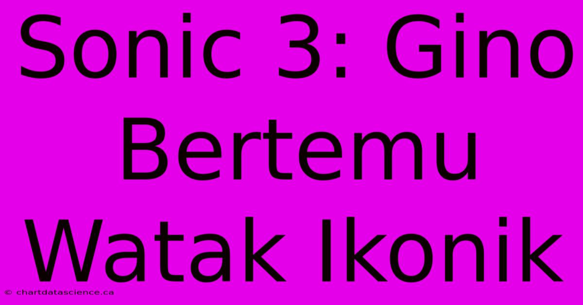 Sonic 3: Gino Bertemu Watak Ikonik