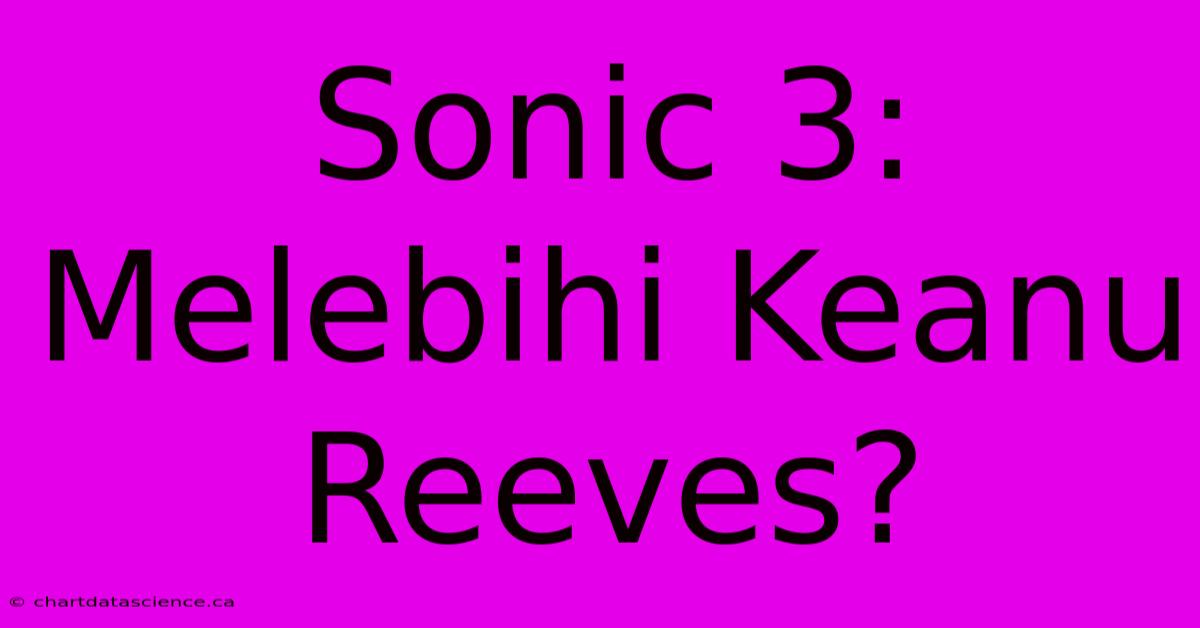 Sonic 3: Melebihi Keanu Reeves?