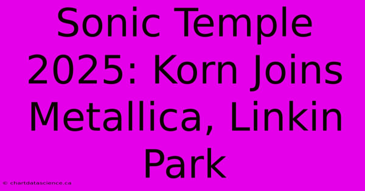 Sonic Temple 2025: Korn Joins Metallica, Linkin Park