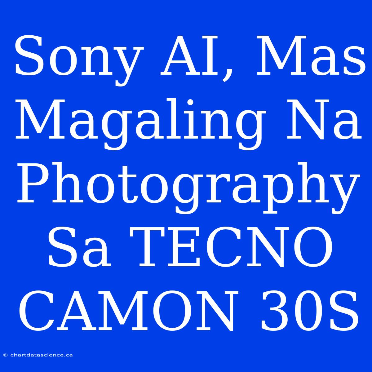 Sony AI, Mas Magaling Na Photography Sa TECNO CAMON 30S