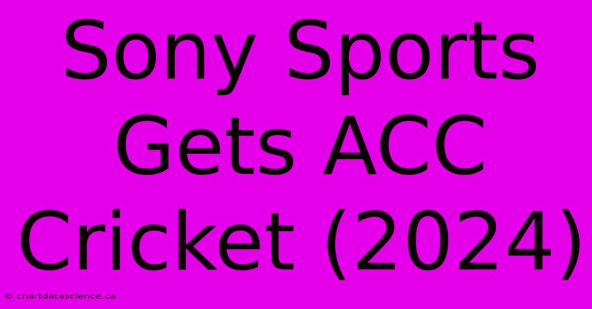 Sony Sports Gets ACC Cricket (2024)